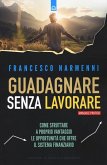 Guadagnare senza lavorare. Come sfruttare a proprio vantaggio le opportunità che offre il sistema finanziario Guadagnare senza lavorare. Come sfruttare a proprio vantaggio le opportunità che offre il sistema finanziario