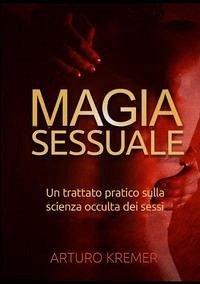 Magia sessuale. Un trattato pratico sulla scienza occulta dei sessi - Kremer, Arturo