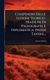 Compendio Delle Lezioni Teorico-pratiche Di Paleografia E Diplomatica. [with] Tavole...
