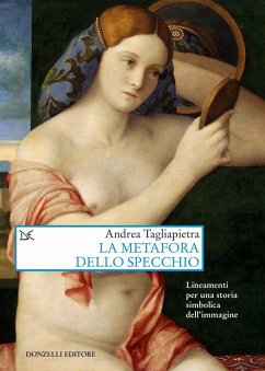 La metafora dello specchio. Lineamenti per una storia simbolica dell'immagine - Tagliapietra, Andrea La metafora dello specchio. Lineamenti per una storia simbolica dell'immagine - Tagliapietra, Andrea