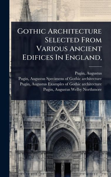 Gothic Architecture Selected From Various Ancient Edifices In England, Gothic Architecture Selected From Various Ancient Edifices In England,