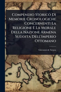 Compendio Storico Di Memorie Cronologiche Concernenti La Religione E La Morale Della Nazione Armena Suddita Dell'imperio Ottomano - Serpos, Giovanni De