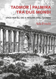 Tadmor Palmira tra due mondi. Spazi per gli dei a misura degli uomini - Foschi, Ada Tadmor Palmira tra due mondi. Spazi per gli dei a misura degli uomini - Foschi, Ada