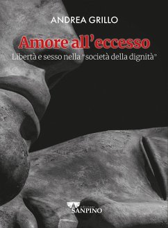 Amore all'eccesso. Libertà e sesso nella 'società della dignità' - Grillo, Andrea