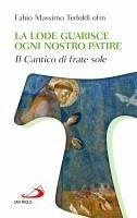 La lode guarisce ogni nostro patire. Il cantico di Frate Sole - Tedoldi, Fabio Massimo