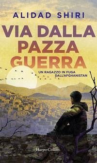 Via dalla pazza guerra. Un ragazzo in fuga dall'Afghanistan - Shiri, Alidad