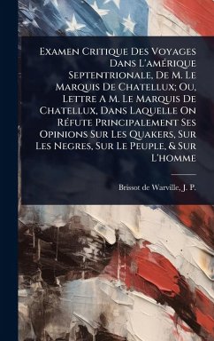 Cover Examen Critique Des Voyages Dans L'amÃ(c)rique Septentrionale, De M. Le Marquis De Chatellux; Ou, Lettre A M. Le Marquis De Chatellux, Dans Laquelle On RÃ(c)fute Principalement Ses Opinions Sur Les Quakers, Sur Les Negres, Sur Le Peuple, & Sur L'homme