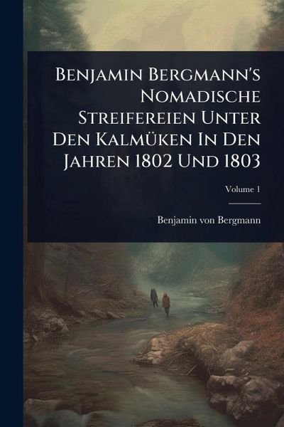 Benjamin Bergmann's Nomadische Streifereien Unter Den KalmÃ1/4ken In Den Jahren 1802 Und 1803