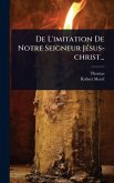 De L'imitation De Notre Seigneur JÃ(c)sus-christ... De L'imitation De Notre Seigneur JÃ(c)sus-christ...