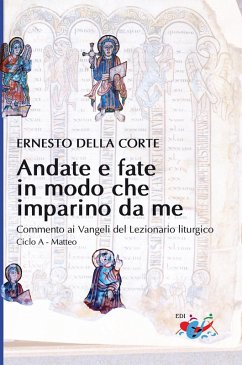 Andate e fate in modo che imparino da me. Commento ai Vangeli del Lezionario liturgico. Ciclo A - Matteo - Della Corte, Ernesto