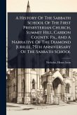 A History Of The Sabbath School Of The First Presbyterian Church, Summit Hill, Carbon County, Pa., And A Narrative Of The Diamond Jubilee, 75th Anniversary Of The Sabbath School