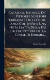 Catalogo Istorico De' Pittori E Scultori Ferraresi E Delle Opere Loro, Con In Fine Una Nota Esatta Della PiÃ¹ Celebri Pitture Della Chiese Di Ferrara...