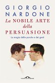 La nobile arte della persuasione. La magia delle parole e dei gesti La nobile arte della persuasione. La magia delle parole e dei gesti