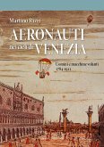 Aeronauti nei cieli di Venezia. Uomini e macchine volanti 1784-1911 Aeronauti nei cieli di Venezia. Uomini e macchine volanti 1784-1911