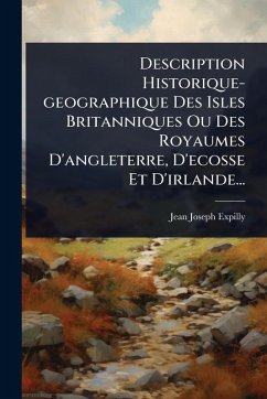 Description Historique-geographique Des Isles Britanniques Ou Des Royaumes D'angleterre, D'ecosse Et D'irlande... - Expilly, Jean Joseph