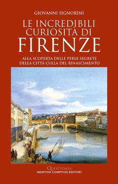 Le incredibili curiosità di Firenze. Alla scoperta delle perle segrete della città culla del Rinascimento - Signorini, Giovanni