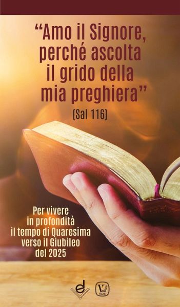 «Amo il Signore, perché ascolta il grido della mia preghiera» (Sal 116). Per vivere in profondità il tempo di Quaresima verso il Giubileo del 2025 «Amo il Signore, perché ascolta il grido della mia preghiera» (Sal 116). Per vivere in profondità il tempo di Quaresima verso il Giubileo del 2025