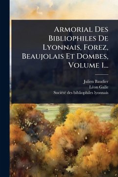 Cover Armorial Des Bibliophiles De Lyonnais, Forez, Beaujolais Et Dombes, Volume 1...