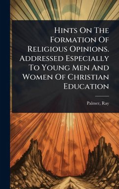 Cover Hints On The Formation Of Religious Opinions. Addressed Especially To Young Men And Women Of Christian Education