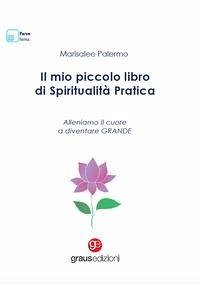 Il mio piccolo libro di spiritualità pratica. Alleniamo il cuore a diventare grande - Palermo, Marisalee
