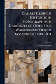 Das Alte ZÃ1/4rich Historisch-topographisch Dargestellt, Oder Eine Wanderung Durch Dasselbe Im Jahr 1504 Das Alte ZÃ1/4rich Historisch-topographisch Dargestellt, Oder Eine Wanderung Durch Dasselbe Im Jahr 1504