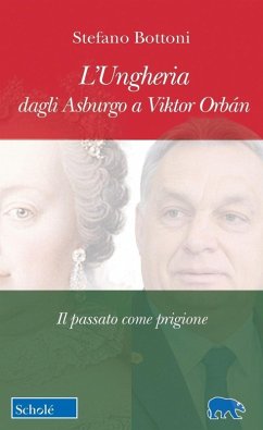 L' Ungheria dagli Asburgo a Viktor Orbán. Il passato come prigione - Bottoni, Stefano L' Ungheria dagli Asburgo a Viktor Orbán. Il passato come prigione - Bottoni, Stefano