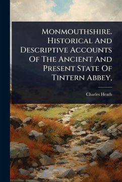 Monmouthshire. Historical And Descriptive Accounts Of The Ancient And Present State Of Tintern Abbey, - Heath, Charles