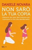 Non sarò la tua copia. Liberarsi dai pesi dell'infanzia per costruire la vita che desideriamo Non sarò la tua copia. Liberarsi dai pesi dell'infanzia per costruire la vita che desideriamo