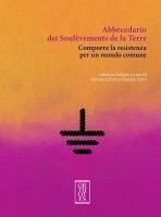 Abbecedario dei Soulèvements de la terre. Comporre la resistenza per un mondo comune Abbecedario dei Soulèvements de la terre. Comporre la resistenza per un mondo comune