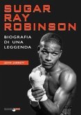 Sugar Ray Robinson. Biografia di una leggenda Sugar Ray Robinson. Biografia di una leggenda