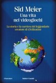 Una vita nei videogiochi. La storia e la carriera del leggendario creatore di 'Civilization' Una vita nei videogiochi. La storia e la carriera del leggendario creatore di 'Civilization'
