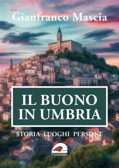 Il buono in Umbria. Storia luoghi persone - Mascia, Gianfranco