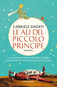 Cover Le ali del Piccolo Principe. La vera storia di Antoine de Saint-Exupéry, che precipitò nel deserto e incontrò il suo eroe