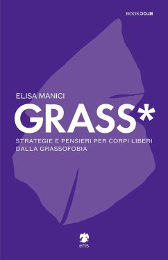 Grass*. Strategie e pensieri per corpi liberi dalla grassofobia - Manici, Elisa Grass*. Strategie e pensieri per corpi liberi dalla grassofobia - Manici, Elisa