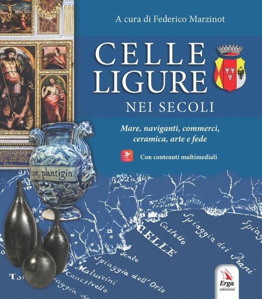 Celle Ligure nei secoli. Mare, naviganti, commerci, ceramica, arte e fede Celle Ligure nei secoli. Mare, naviganti, commerci, ceramica, arte e fede