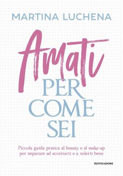 Amati per come sei. Piccola guida pratica al beauty e al make-up per imparare ad accettarti e a volerti bene Amati per come sei. Piccola guida pratica al beauty e al make-up per imparare ad accettarti e a volerti bene