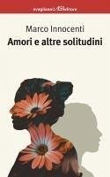 Amori e altre solitudini - Innocenti, Marco Amori e altre solitudini - Innocenti, Marco