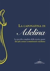 La caponatina di Adelina. La raccolta completa delle ricette amate dal più astuto commissario siciliano