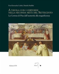 A tavola con i certosini nella seconda metà del Settecento. La Certosa di Pisa dall'austerità alla magnificenza - Karwacka Codini, Ewa; Stiaffini, Daniela