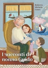 I racconti di nonno Guido - Cenci, Roberto Michele I racconti di nonno Guido - Cenci, Roberto Michele