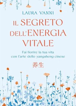 Il segreto dell'energia vitale. Fai fiorire la tua vita con l'arte dello yangsheng cinese - Vanni, Laura