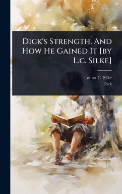Dick's Strength, And How He Gained It [by L.c. Silke] - Silke, Louisa C