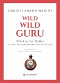 Wild wild guru. Storia di Osho. Il guru più controverso del XX secolo Wild wild guru. Storia di Osho. Il guru più controverso del XX secolo