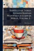 Kanteletar Taikka Suomen Kansan Wanhoja Laulujar Ja Wirsiä, Volume 2... Kanteletar Taikka Suomen Kansan Wanhoja Laulujar Ja Wirsiä, Volume 2...