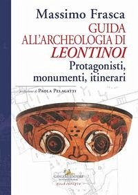 Guida all'archeologia di Leontinoi. Protagonisti, monumenti, itinerari - Frasca, Massimo Guida all'archeologia di Leontinoi. Protagonisti, monumenti, itinerari - Frasca, Massimo