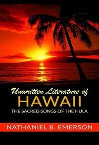 Unwritten literature of Hawaii. The sacred songs of the Hula - Emerson, Nathaniel B.