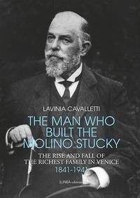 The man who built the molino Stucky 1841-1941. The rise and fall of the richiest family in Venice - Cavalletti, Lavinia