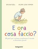 E ora cosa faccio? 28 gesti per iniziare a esplorare il mondo e diventare grandi E ora cosa faccio? 28 gesti per iniziare a esplorare il mondo e diventare grandi