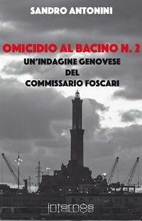 Omicidio al bacino n. 2. Un'indagine genovese del commissario Foscari - Antonini, Sandro