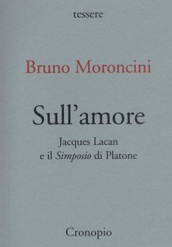 Sull'amore. Jacques Lacan e il «Simposio» di Platone - Moroncini, Bruno Sull'amore. Jacques Lacan e il «Simposio» di Platone - Moroncini, Bruno